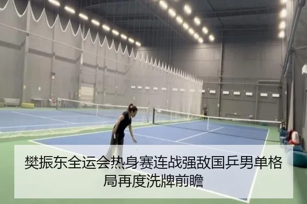 樊振东全运会热身赛连战强敌国乒男单格局再度洗牌前瞻