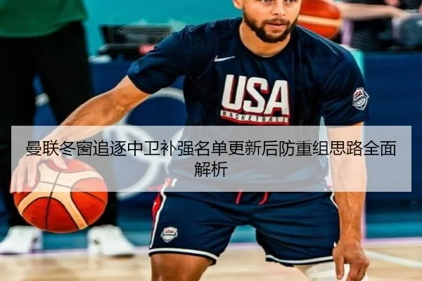 曼联冬窗追逐中卫补强名单更新后防重组思路全面解析